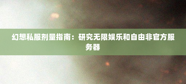 幻想私服剂量指南：研究无限娱乐和自由非官方服务器