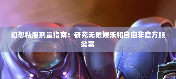 幻想私服剂量指南：研究无限娱乐和自由非官方服务器