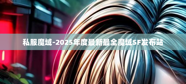 私服魔域-2025年度最新最全魔域SF发布站