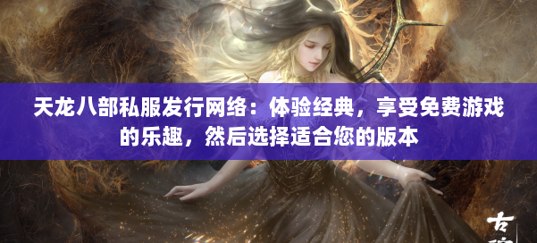 天龙八部公益私服发行网络：体验经典，享受免费游戏的乐趣，然后选择适合您的版本 第1张