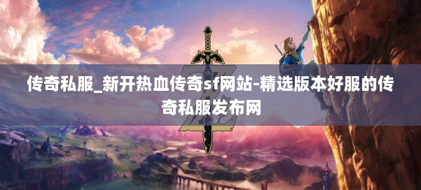 传奇私服_新开热血传奇sf网站-精选版本好服的传奇私服发布网