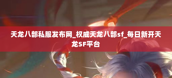 天龙八部公益私服发布网_权威天龙八部sf_每日新开天龙SF平台 第1张 天龙八部公益私服发布网_权威天龙八部sf_每日新开天龙SF平台 第1张