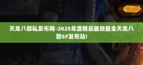 天龙八部私发布网-2025年度精品最新最全天龙八部SF发布站! 第1张