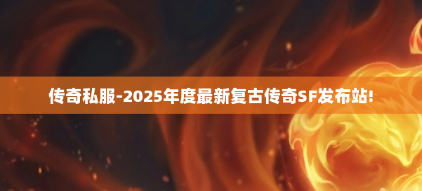传奇私服-2025年度最新复古传奇SF发布站! 第2张
