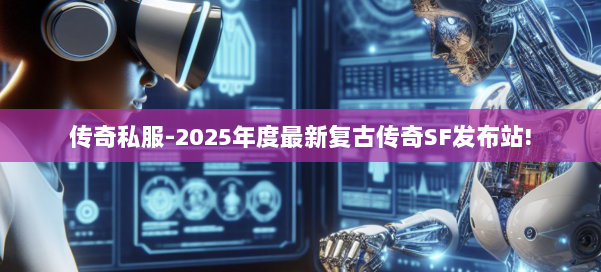 传奇私服-2025年度最新复古传奇SF发布站!