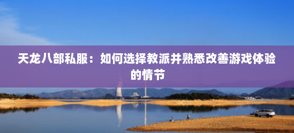 天龙八部公益私服：如何选择教派并熟悉改善游戏体验的情节