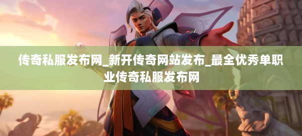 传奇私服发布网_新开传奇网站发布_最全优秀单职业传奇私服发布网 第2张