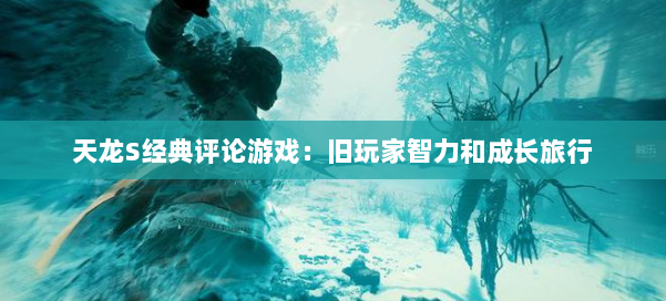 天龙S经典评论游戏：旧玩家智力和成长旅行