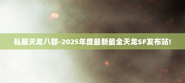 私服天龙八部-2025年度最新最全天龙SF发布站! 第2张