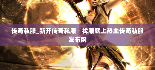 传奇私服_新开传奇私服 - 找服就上热血传奇私服发布网 第1张