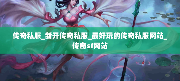 传奇私服_新开传奇私服_最好玩的传奇私服网站_传奇sf网站