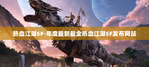 热血江湖SF-年度最新最全热血江湖SF发布网站 第1张