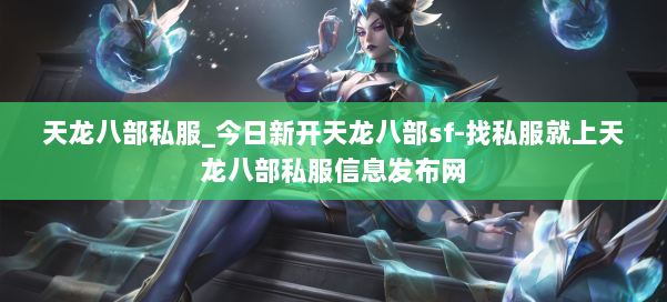 天龙八部公益私服_今日新开天龙八部sf-找私服就上天龙八部公益私服信息发布网 第2张