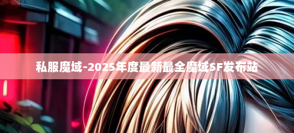 私服魔域-2025年度最新最全魔域SF发布站 第2张