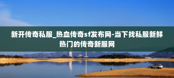 新开传奇私服_热血传奇sf发布网-当下找私服新鲜热门的传奇新服网