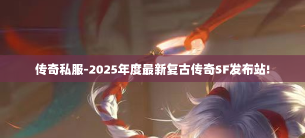 传奇私服-2025年度最新复古传奇SF发布站!
