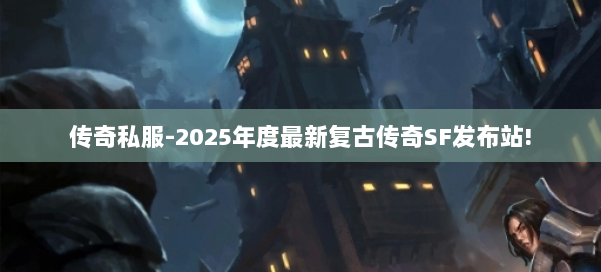传奇私服-2025年度最新复古传奇SF发布站!