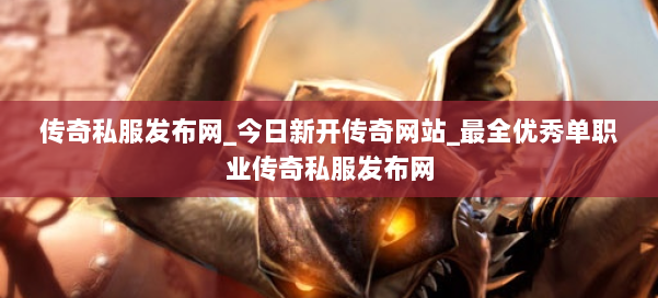 传奇私服发布网_今日新开传奇网站_最全优秀单职业传奇私服发布网