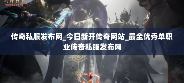 传奇私服发布网_今日新开传奇网站_最全优秀单职业传奇私服发布网