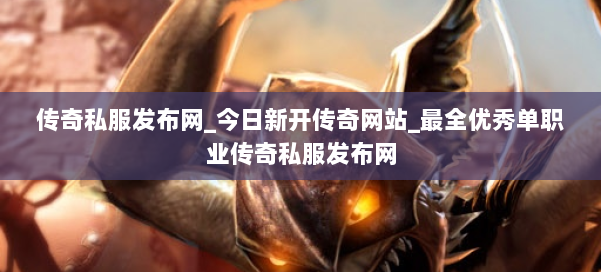 传奇私服发布网_今日新开传奇网站_最全优秀单职业传奇私服发布网