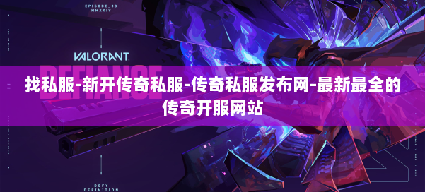 找私服-新开传奇私服-传奇私服发布网-最新最全的传奇开服网站