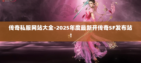 传奇私服网站大全-2025年度最新开传奇SF发布站!