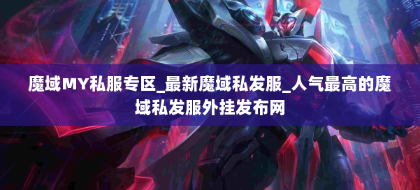 魔域MY私服专区_最新魔域私发服_人气最高的魔域私发服外挂发布网 第1张