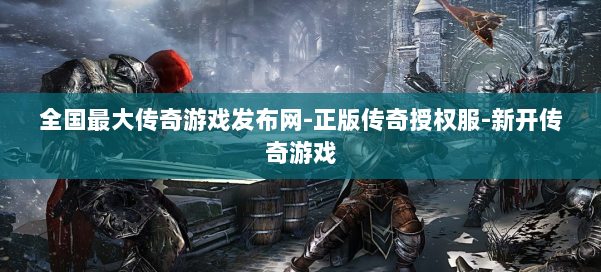 全国最大传奇游戏发布网-正版传奇授权服-新开传奇游戏 第2张