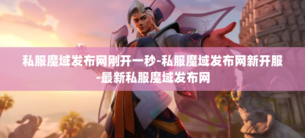 私服魔域发布网刚开一秒-私服魔域发布网新开服-最新私服魔域发布网 第1张