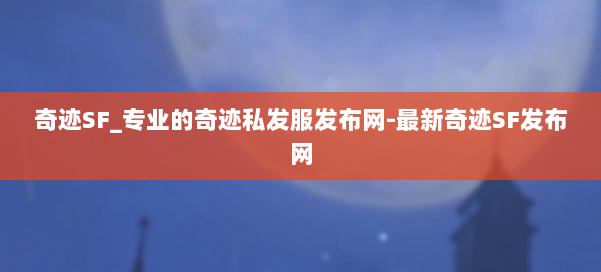 奇迹SF_专业的奇迹私发服发布网-最新奇迹SF发布网 第2张 奇迹SF_专业的奇迹私发服发布网-最新奇迹SF发布网 第2张