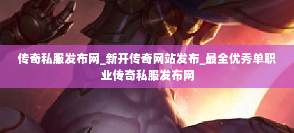 传奇私服发布网_新开传奇网站发布_最全优秀单职业传奇私服发布网