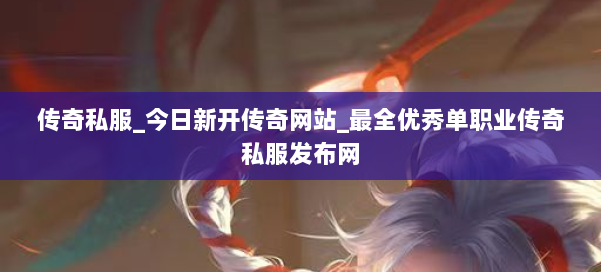 传奇私服_今日新开传奇网站_最全优秀单职业传奇私服发布网 第2张