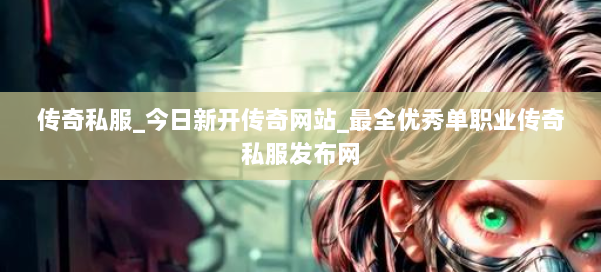 传奇私服_今日新开传奇网站_最全优秀单职业传奇私服发布网