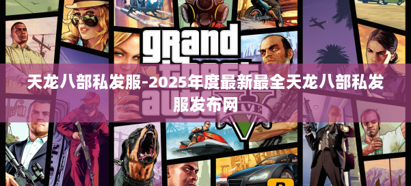 天龙八部私发服-2025年度最新最全天龙八部私发服发布网 第1张