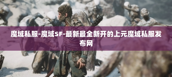 魔域私服-魔域SF-最新最全新开的上元魔域私服发布网 第1张