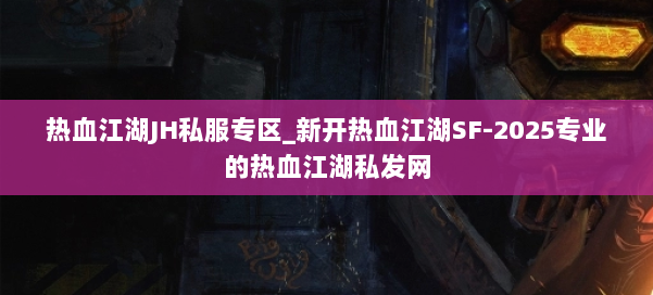 热血江湖JH私服专区_新开热血江湖SF-2025专业的热血江湖私发网 第3张 热血江湖JH私服专区_新开热血江湖SF-2025专业的热血江湖私发网 第3张