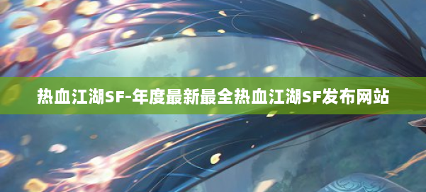 热血江湖SF-年度最新最全热血江湖SF发布网站 第2张 热血江湖SF-年度最新最全热血江湖SF发布网站 第2张