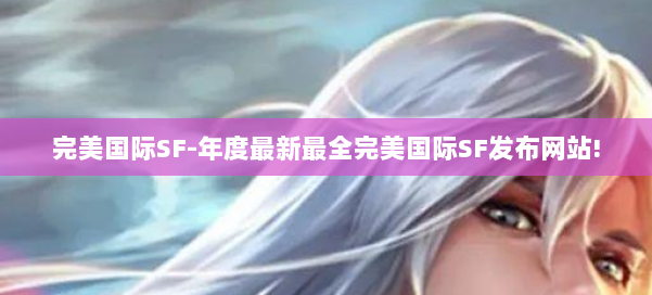 完美国际SF-年度最新最全完美国际SF发布网站! 第3张 完美国际SF-年度最新最全完美国际SF发布网站! 第3张