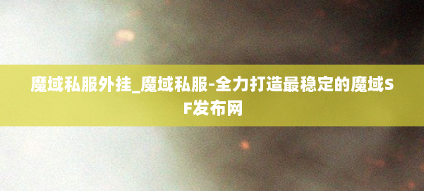 魔域私服外挂_魔域私服-全力打造最稳定的魔域SF发布网 第2张