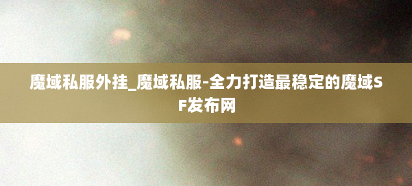 魔域私服外挂_魔域私服-全力打造最稳定的魔域SF发布网 第1张