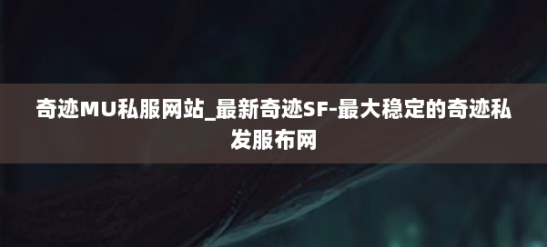 奇迹MU私服网站_最新奇迹SF-最大稳定的奇迹私发服布网 第1张 奇迹MU私服网站_最新奇迹SF-最大稳定的奇迹私发服布网 第1张