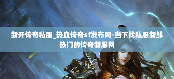 新开传奇私服_热血传奇sf发布网-当下找私服新鲜热门的传奇新服网