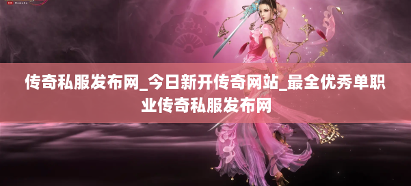 传奇私服发布网_今日新开传奇网站_最全优秀单职业传奇私服发布网