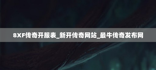 8XF传奇开服表_新开传奇网站_最牛传奇发布网