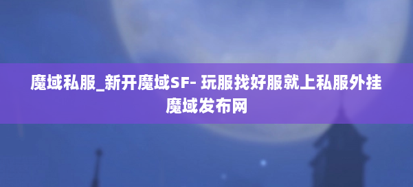 魔域私服_新开魔域SF- 玩服找好服就上私服外挂魔域发布网 第1张 魔域私服_新开魔域SF- 玩服找好服就上私服外挂魔域发布网 第1张