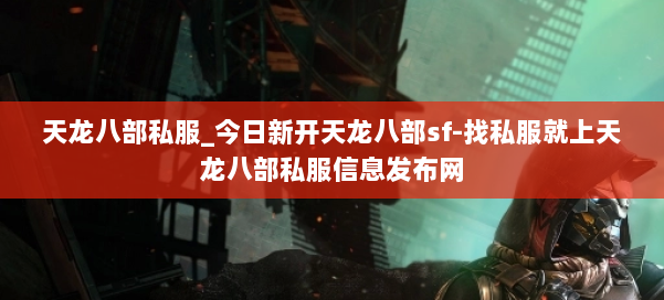 天龙八部公益私服_今日新开天龙八部sf-找私服就上天龙八部公益私服信息发布网 第1张