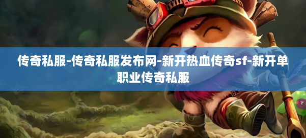 传奇私服-传奇私服发布网-新开热血传奇sf-新开单职业传奇私服