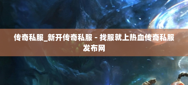 传奇私服_新开传奇私服 - 找服就上热血传奇私服发布网 第2张 传奇私服_新开传奇私服 - 找服就上热血传奇私服发布网 第2张