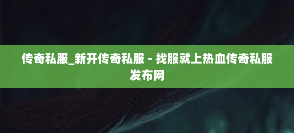 传奇私服_新开传奇私服 - 找服就上热血传奇私服发布网