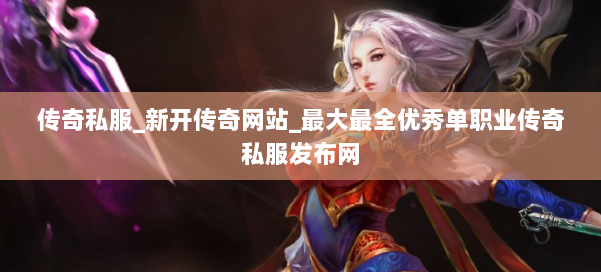 传奇私服_新开传奇网站_最大最全优秀单职业传奇私服发布网